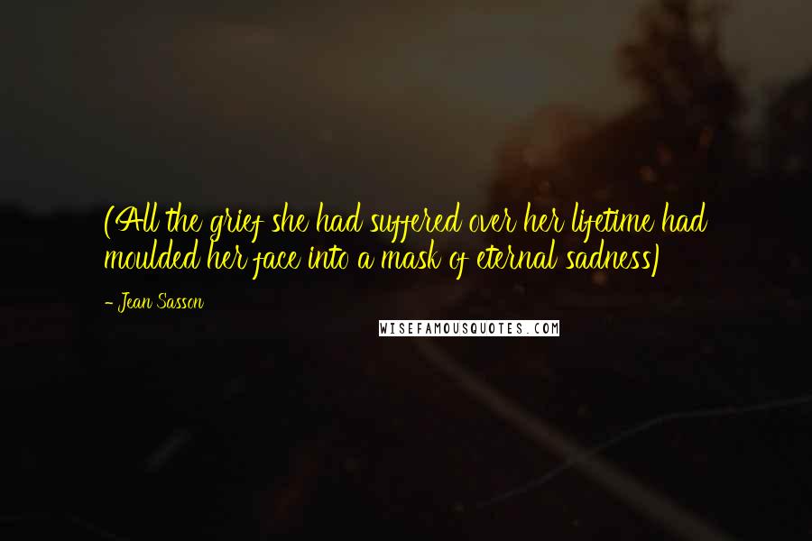 Jean Sasson Quotes: (All the grief she had suffered over her lifetime had moulded her face into a mask of eternal sadness)