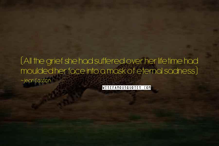 Jean Sasson Quotes: (All the grief she had suffered over her lifetime had moulded her face into a mask of eternal sadness)