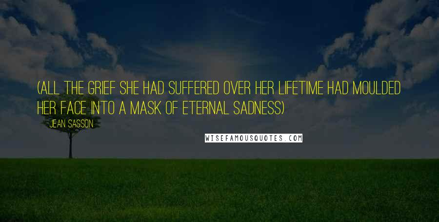 Jean Sasson Quotes: (All the grief she had suffered over her lifetime had moulded her face into a mask of eternal sadness)