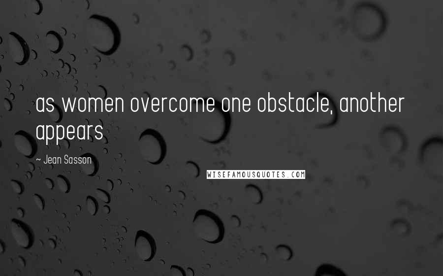 Jean Sasson Quotes: as women overcome one obstacle, another appears