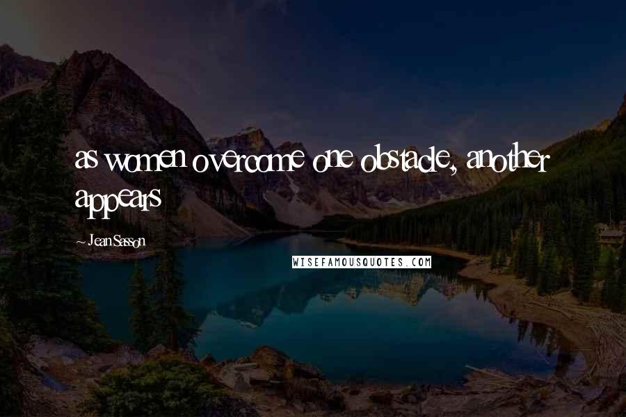 Jean Sasson Quotes: as women overcome one obstacle, another appears
