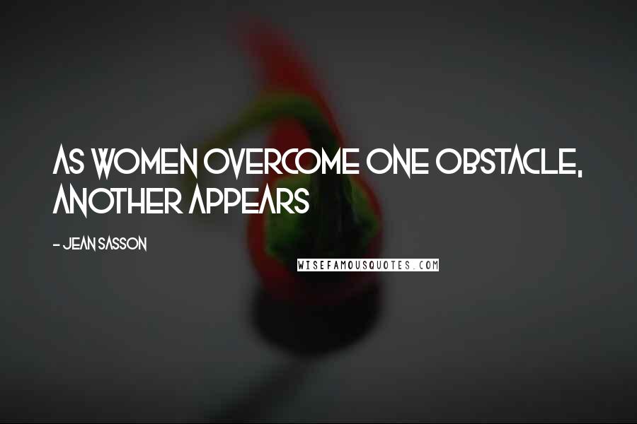 Jean Sasson Quotes: as women overcome one obstacle, another appears