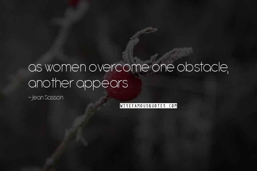 Jean Sasson Quotes: as women overcome one obstacle, another appears
