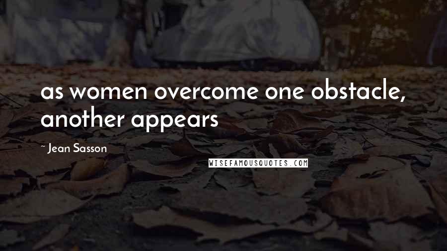 Jean Sasson Quotes: as women overcome one obstacle, another appears