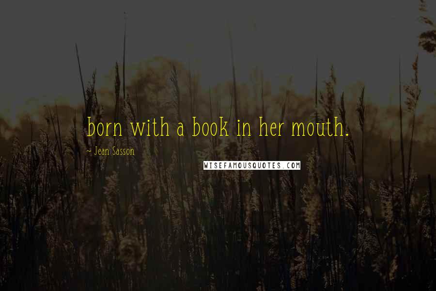 Jean Sasson Quotes: born with a book in her mouth.