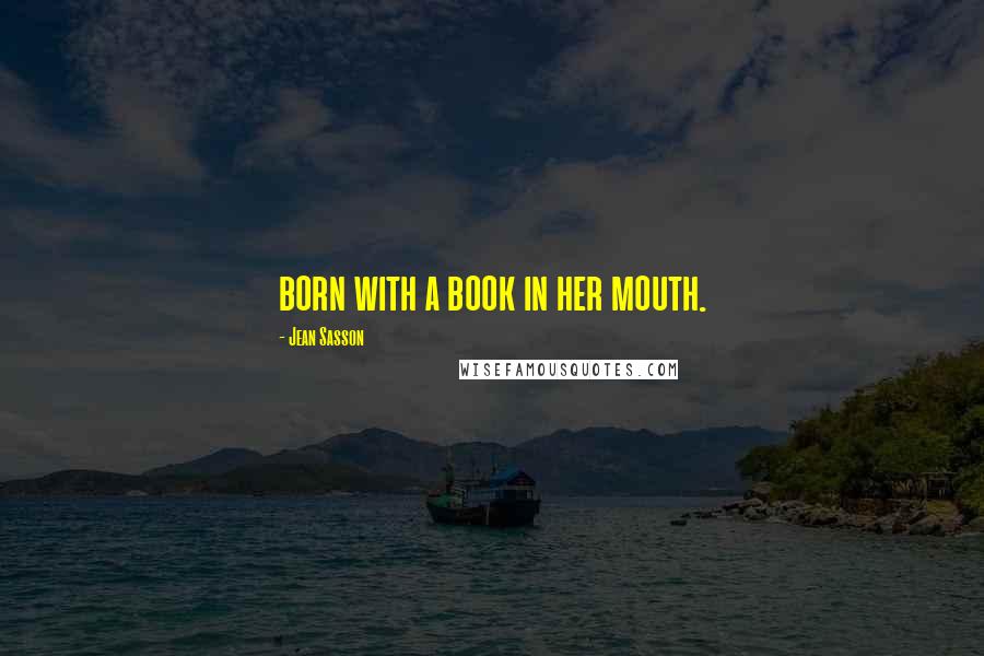 Jean Sasson Quotes: born with a book in her mouth.