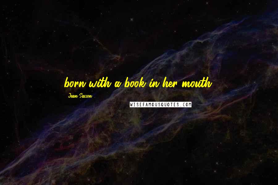 Jean Sasson Quotes: born with a book in her mouth.