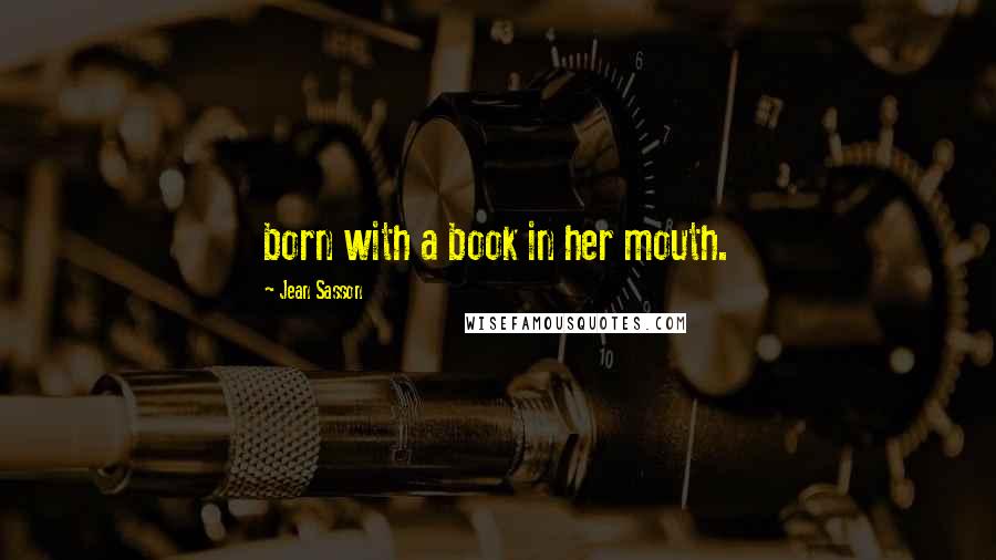 Jean Sasson Quotes: born with a book in her mouth.