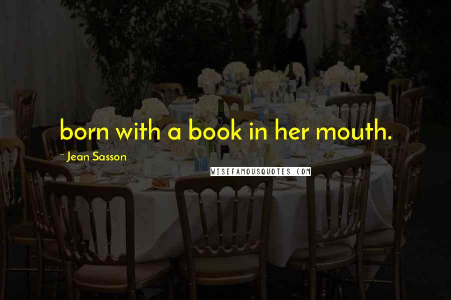Jean Sasson Quotes: born with a book in her mouth.