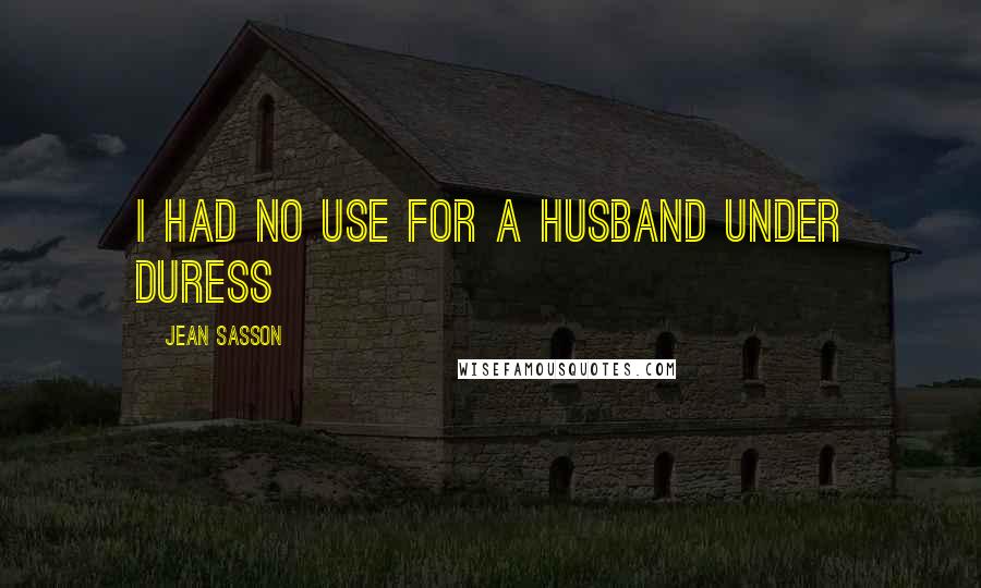 Jean Sasson Quotes: I had no use for a husband under duress