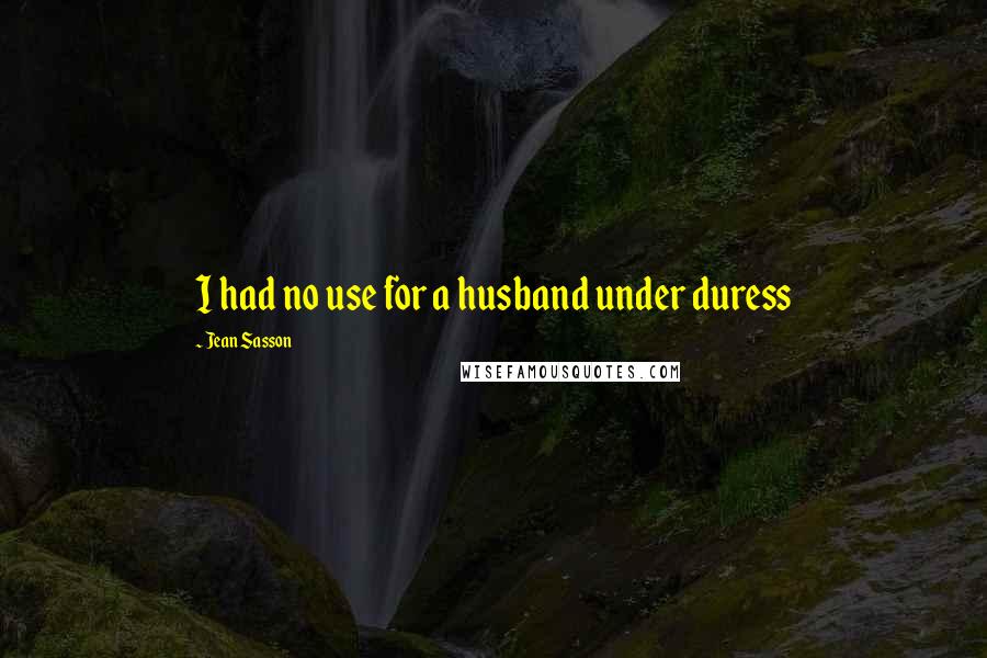 Jean Sasson Quotes: I had no use for a husband under duress