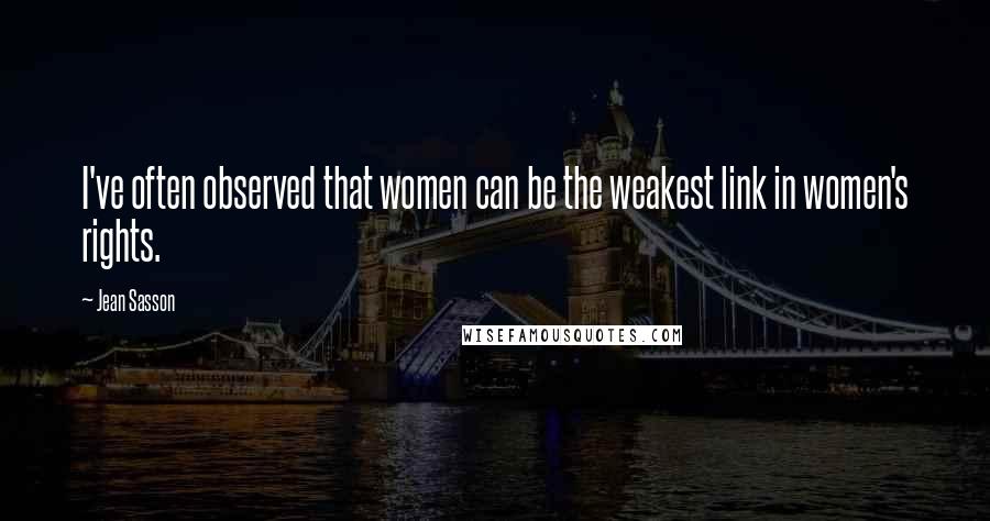 Jean Sasson Quotes: I've often observed that women can be the weakest link in women's rights.