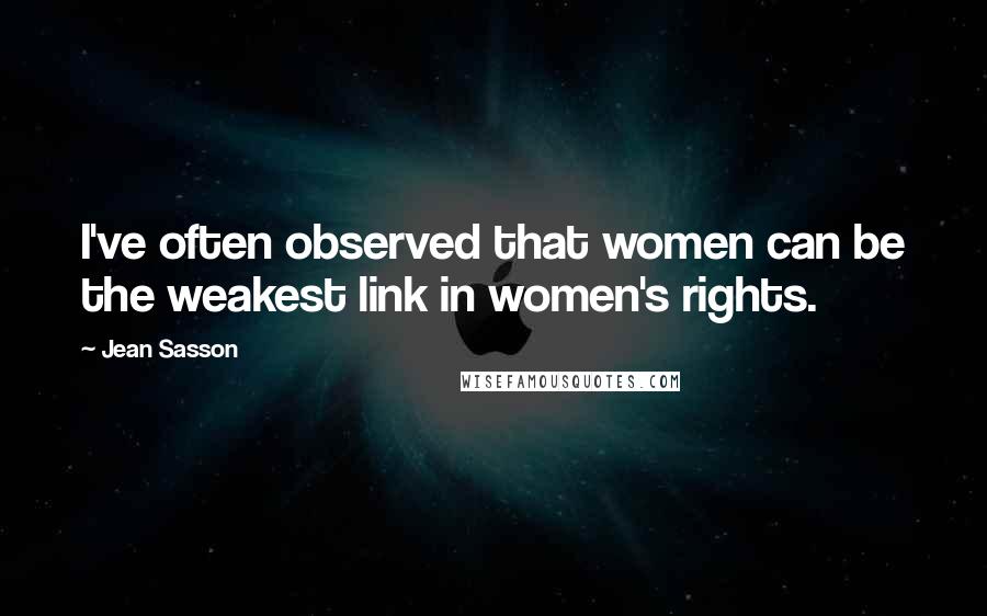 Jean Sasson Quotes: I've often observed that women can be the weakest link in women's rights.