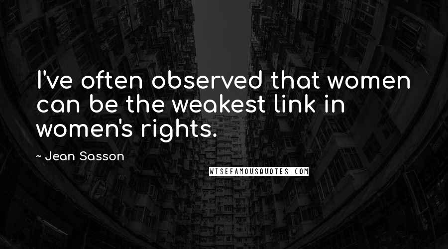 Jean Sasson Quotes: I've often observed that women can be the weakest link in women's rights.