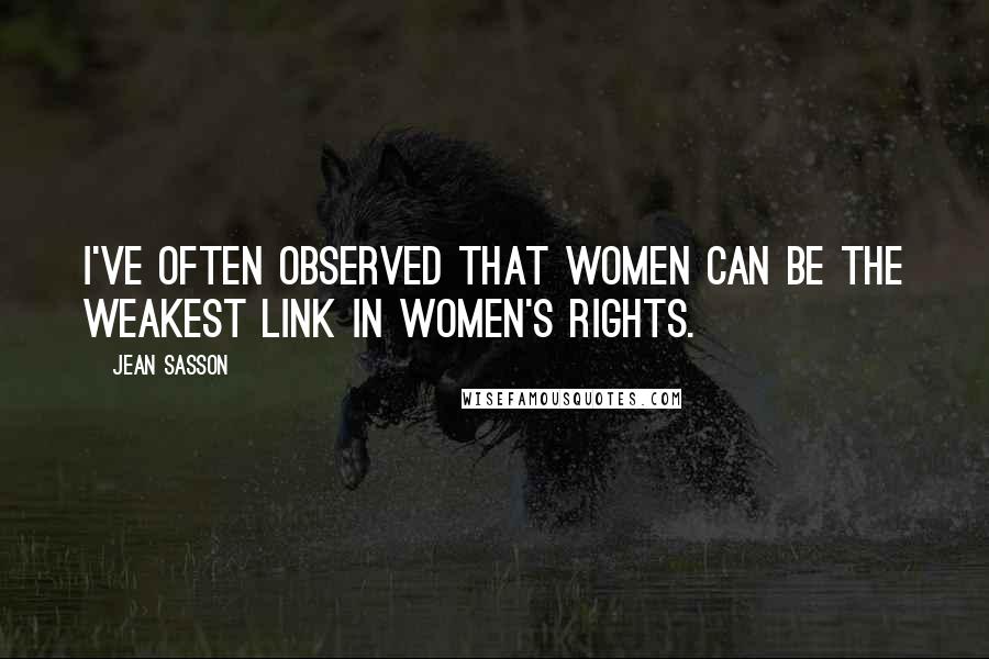 Jean Sasson Quotes: I've often observed that women can be the weakest link in women's rights.
