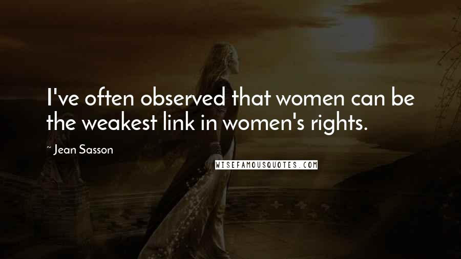 Jean Sasson Quotes: I've often observed that women can be the weakest link in women's rights.