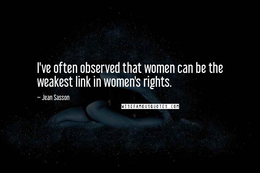 Jean Sasson Quotes: I've often observed that women can be the weakest link in women's rights.