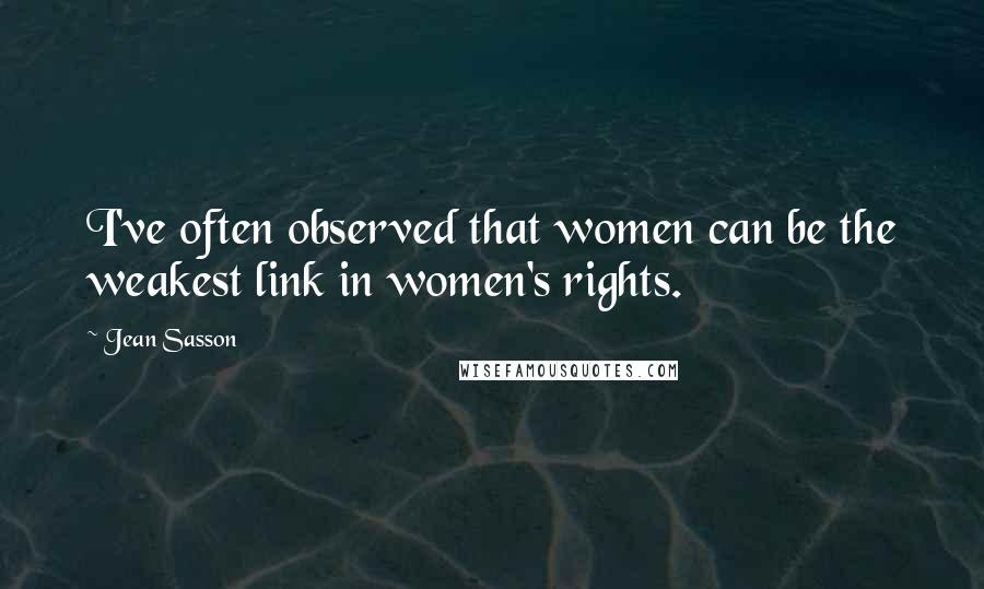 Jean Sasson Quotes: I've often observed that women can be the weakest link in women's rights.