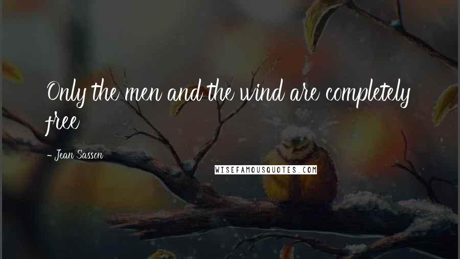 Jean Sasson Quotes: Only the men and the wind are completely free