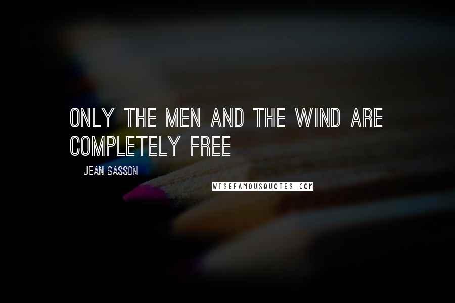 Jean Sasson Quotes: Only the men and the wind are completely free