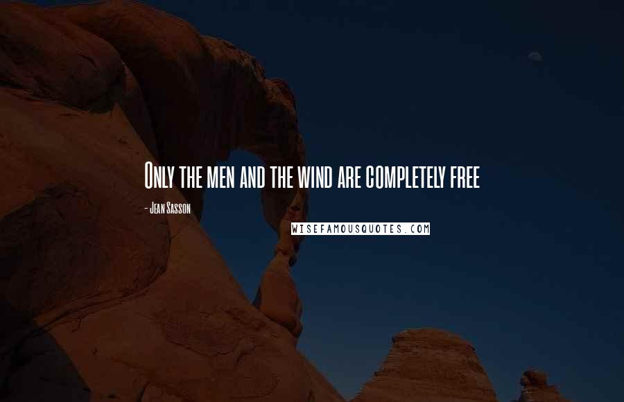 Jean Sasson Quotes: Only the men and the wind are completely free