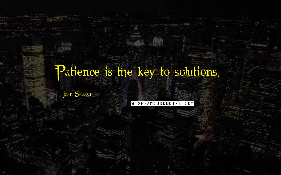 Jean Sasson Quotes: Patience is the key to solutions.