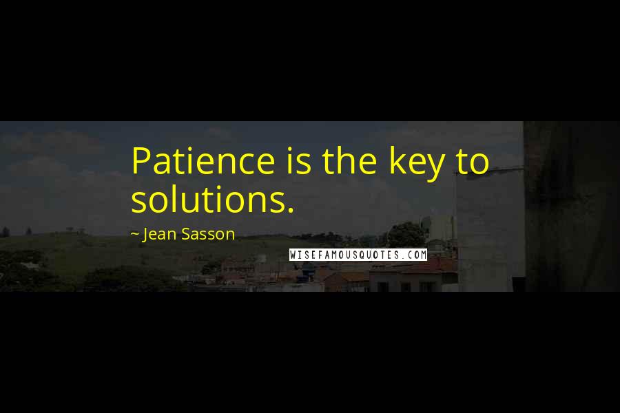 Jean Sasson Quotes: Patience is the key to solutions.