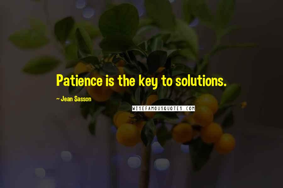 Jean Sasson Quotes: Patience is the key to solutions.