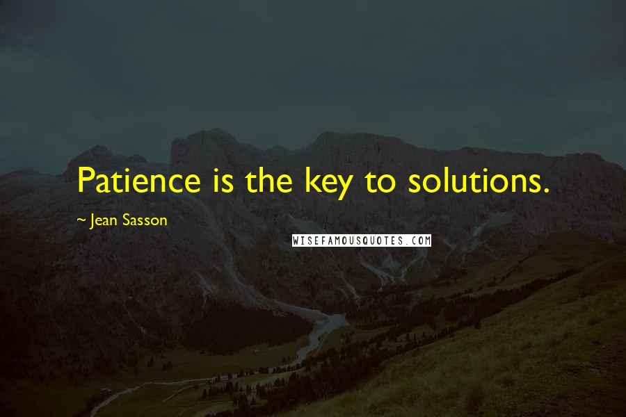 Jean Sasson Quotes: Patience is the key to solutions.