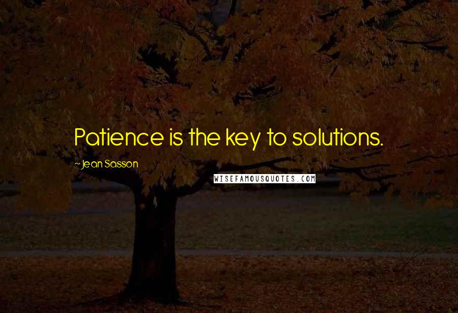 Jean Sasson Quotes: Patience is the key to solutions.