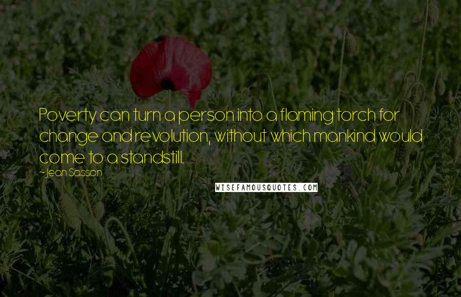 Jean Sasson Quotes: Poverty can turn a person into a flaming torch for change and revolution, without which mankind would come to a standstill.