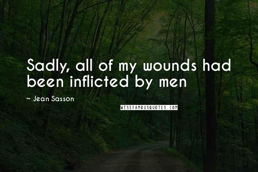 Jean Sasson Quotes: Sadly, all of my wounds had been inflicted by men