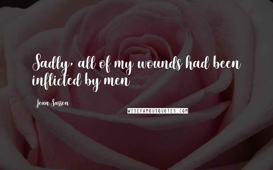 Jean Sasson Quotes: Sadly, all of my wounds had been inflicted by men