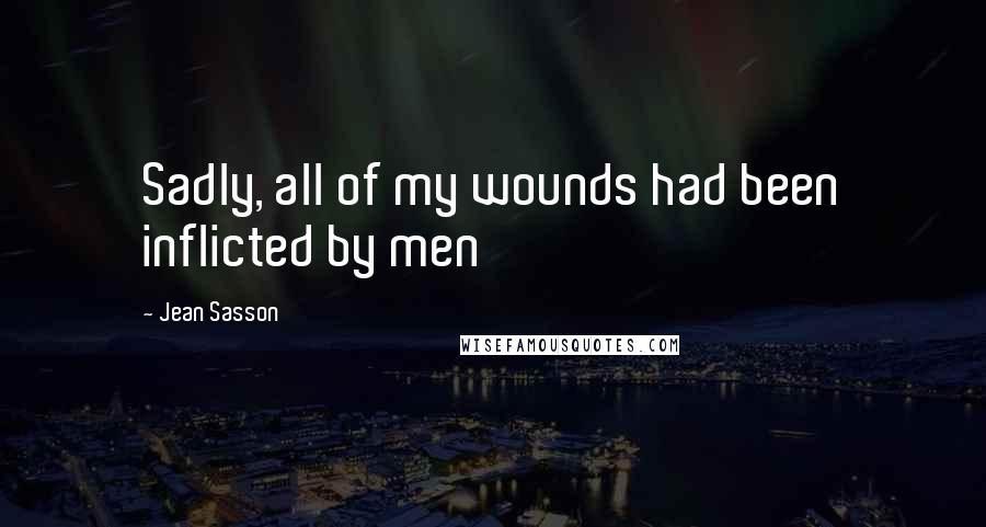 Jean Sasson Quotes: Sadly, all of my wounds had been inflicted by men