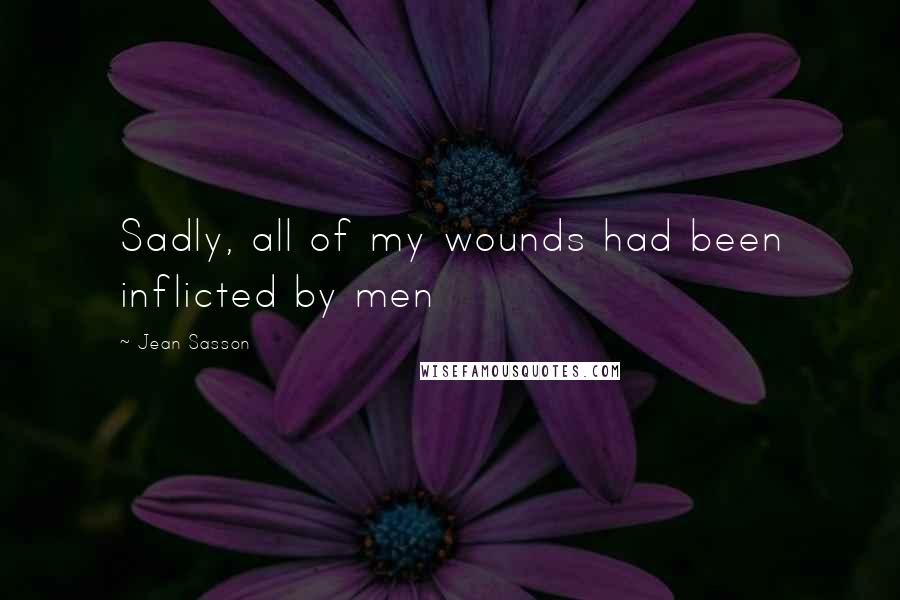 Jean Sasson Quotes: Sadly, all of my wounds had been inflicted by men