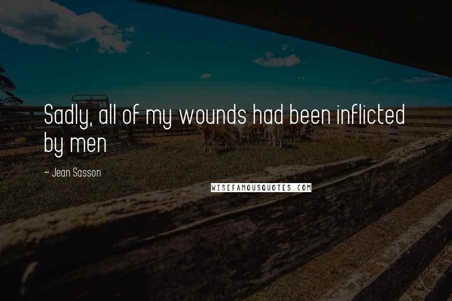 Jean Sasson Quotes: Sadly, all of my wounds had been inflicted by men