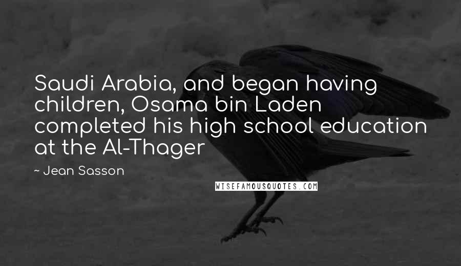 Jean Sasson Quotes: Saudi Arabia, and began having children, Osama bin Laden completed his high school education at the Al-Thager