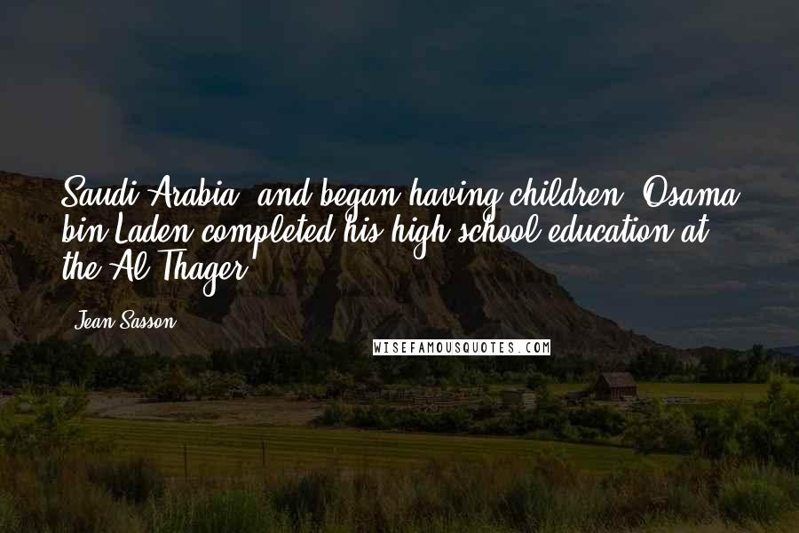 Jean Sasson Quotes: Saudi Arabia, and began having children, Osama bin Laden completed his high school education at the Al-Thager