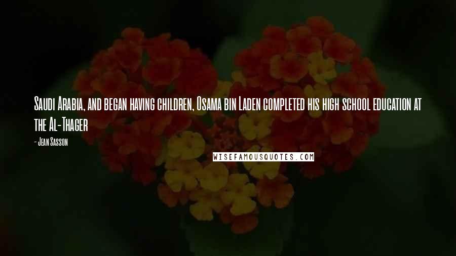Jean Sasson Quotes: Saudi Arabia, and began having children, Osama bin Laden completed his high school education at the Al-Thager