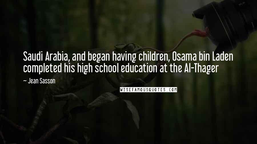 Jean Sasson Quotes: Saudi Arabia, and began having children, Osama bin Laden completed his high school education at the Al-Thager