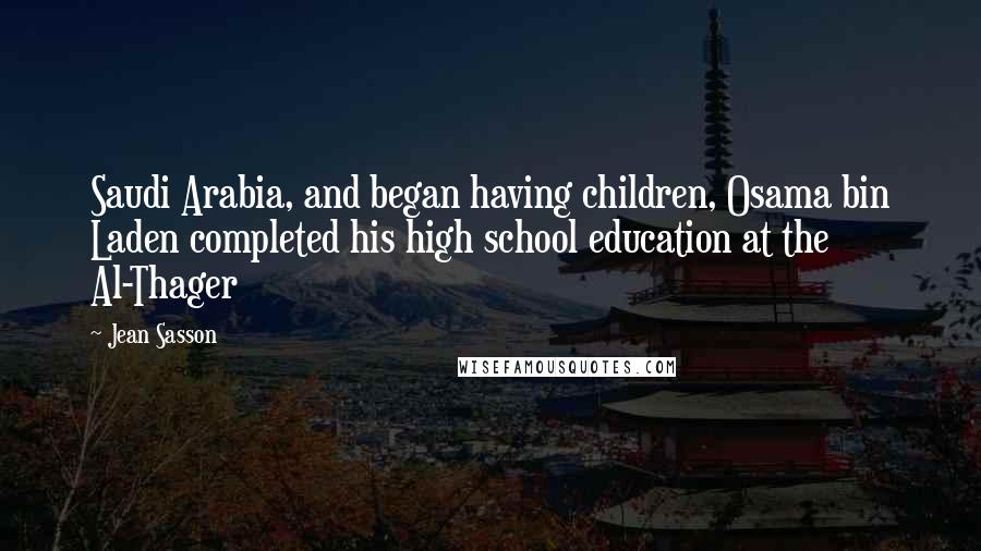 Jean Sasson Quotes: Saudi Arabia, and began having children, Osama bin Laden completed his high school education at the Al-Thager