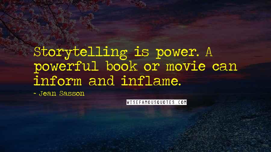 Jean Sasson Quotes: Storytelling is power. A powerful book or movie can inform and inflame.