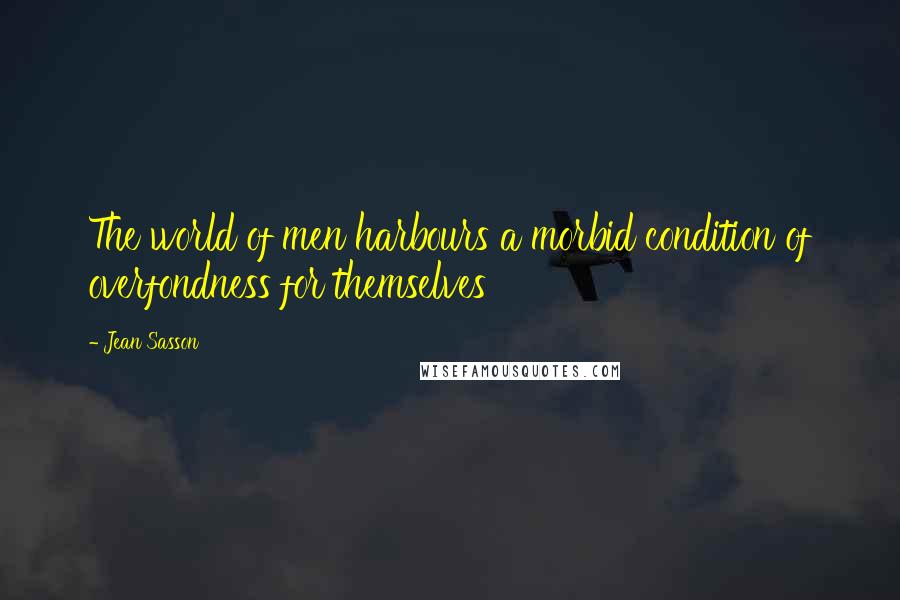 Jean Sasson Quotes: The world of men harbours a morbid condition of overfondness for themselves