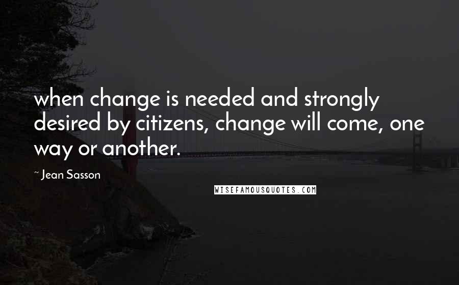 Jean Sasson Quotes: when change is needed and strongly desired by citizens, change will come, one way or another.