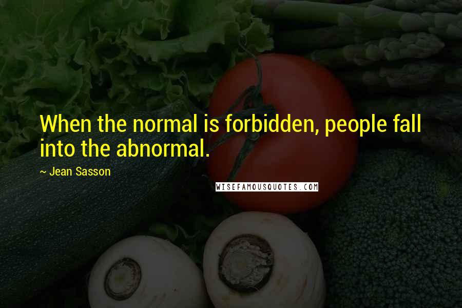 Jean Sasson Quotes: When the normal is forbidden, people fall into the abnormal.