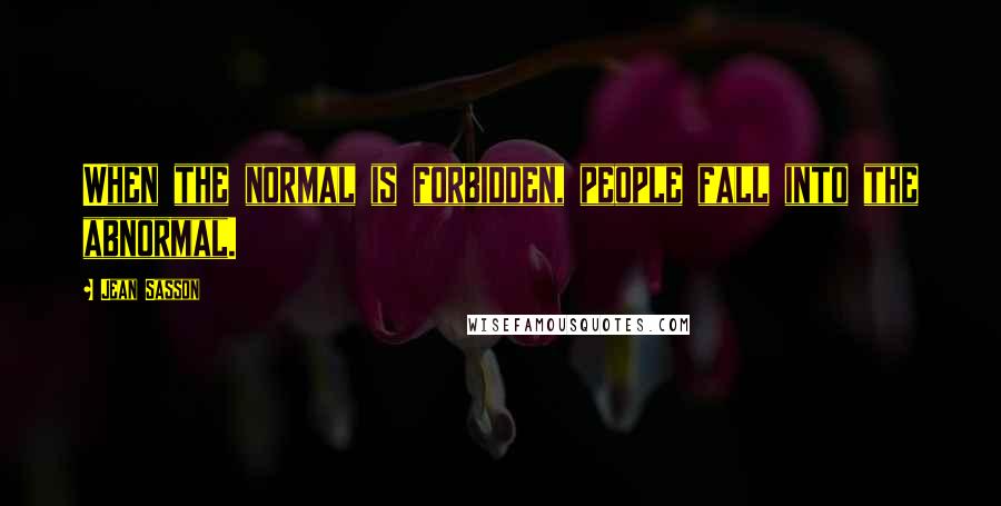 Jean Sasson Quotes: When the normal is forbidden, people fall into the abnormal.
