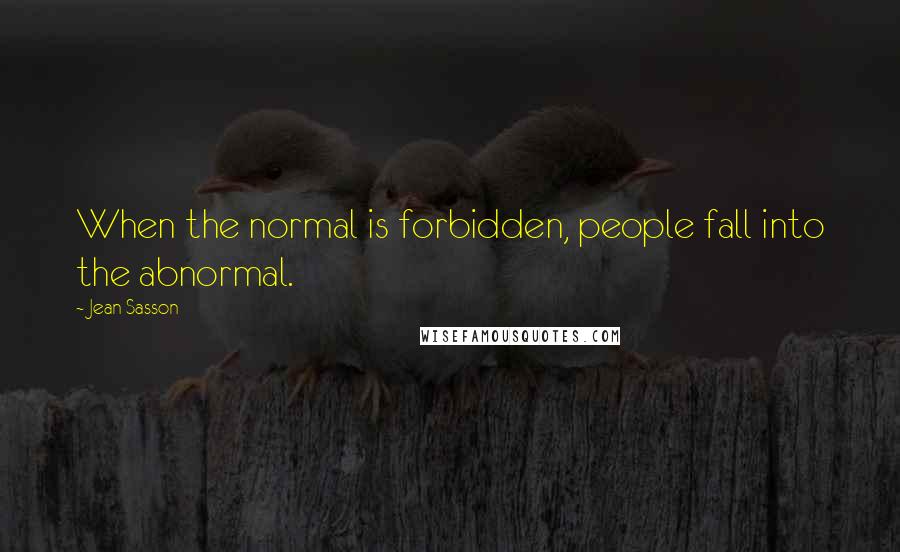 Jean Sasson Quotes: When the normal is forbidden, people fall into the abnormal.