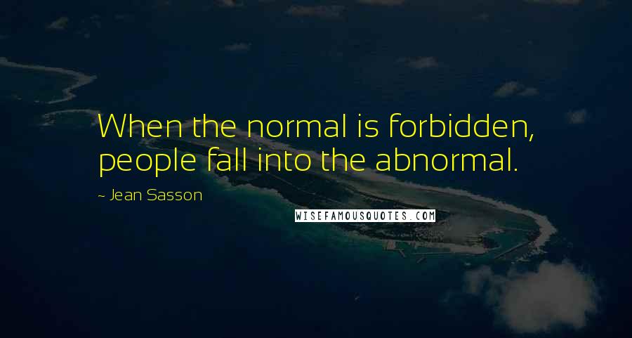 Jean Sasson Quotes: When the normal is forbidden, people fall into the abnormal.