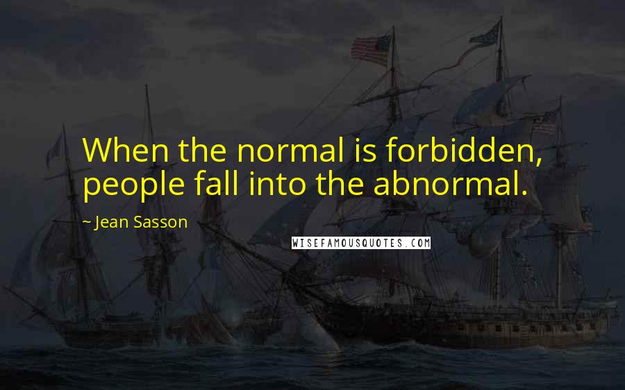 Jean Sasson Quotes: When the normal is forbidden, people fall into the abnormal.