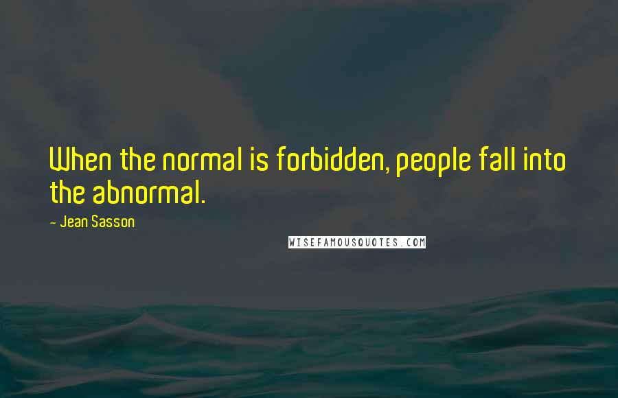 Jean Sasson Quotes: When the normal is forbidden, people fall into the abnormal.